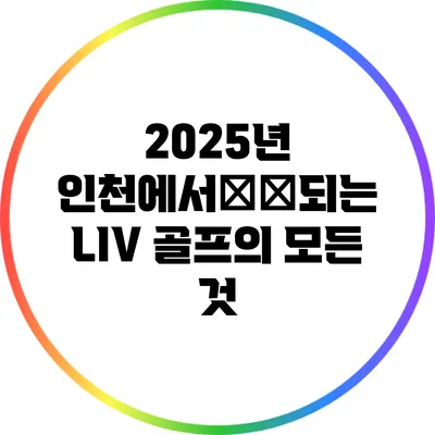 2025년 인천에서開催되는 LIV 골프의 모든 것