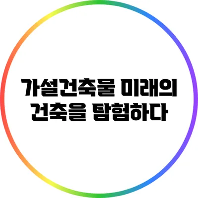 가설건축물: 미래의 건축을 탐험하다