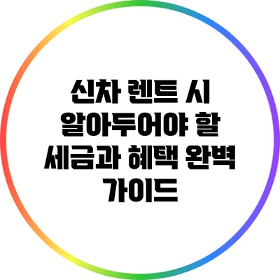 신차 렌트 시 알아두어야 할 세금과 혜택 완벽 가이드