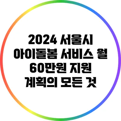 2024 서울시 아이돌봄 서비스 월 60만원 지원 계획의 모든 것