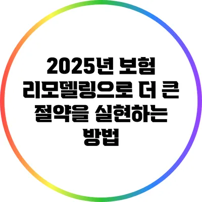 2025년 보험 리모델링으로 더 큰 절약을 실현하는 방법