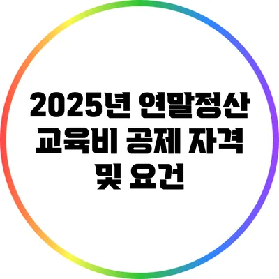 2025년 연말정산: 교육비 공제 자격 및 요건