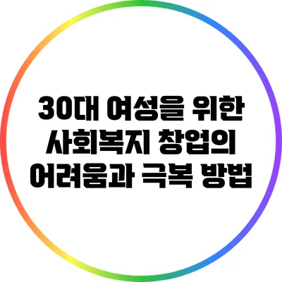 30대 여성을 위한 사회복지 창업의 어려움과 극복 방법