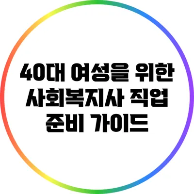 40대 여성을 위한 사회복지사 직업 준비 가이드