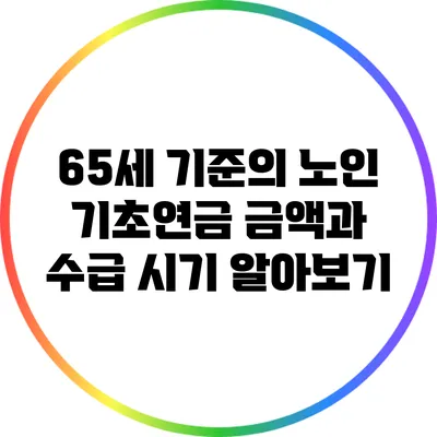 65세 기준의 노인 기초연금: 금액과 수급 시기 알아보기