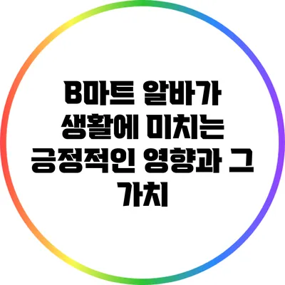 B마트 알바가 생활에 미치는 긍정적인 영향과 그 가치