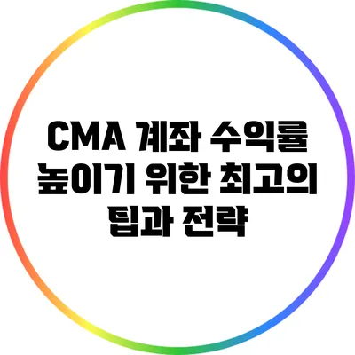CMA 계좌 수익률 높이기 위한 최고의 팁과 전략