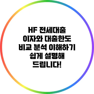 HF 전세대출 이자와 대출한도 비교 분석: 이해하기 쉽게 설명해 드립니다!