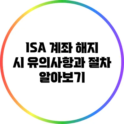 ISA 계좌 해지 시 유의사항과 절차 알아보기