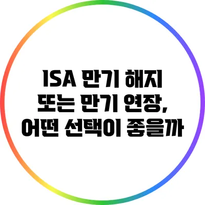 ISA 만기 해지 또는 만기 연장, 어떤 선택이 좋을까?