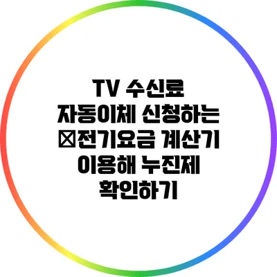 TV 수신료 자동이체 신청하는 �전기요금 계산기 이용해 누진제 확인하기