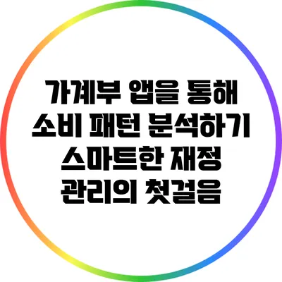 가계부 앱을 통해 소비 패턴 분석하기: 스마트한 재정 관리의 첫걸음