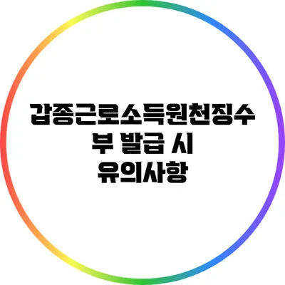 갑종근로소득원천징수부 발급 시 유의사항