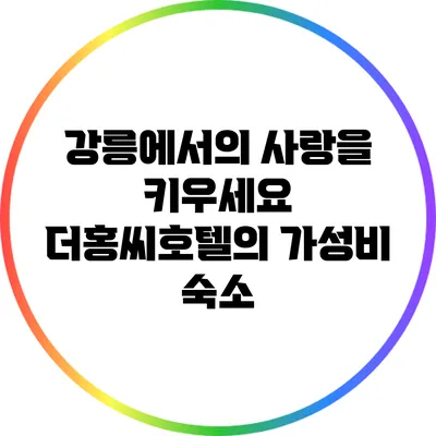 강릉에서의 사랑을 키우세요: 더홍씨호텔의 가성비 숙소