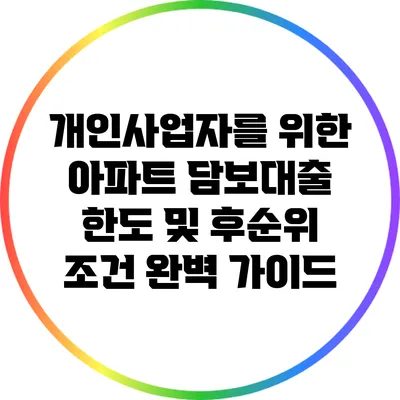 개인사업자를 위한 아파트 담보대출: 한도 및 후순위 조건 완벽 가이드