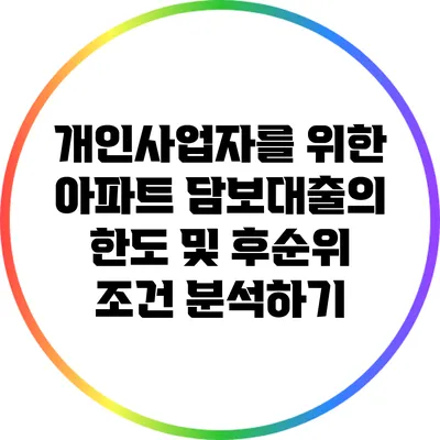 개인사업자를 위한 아파트 담보대출의 한도 및 후순위 조건 분석하기