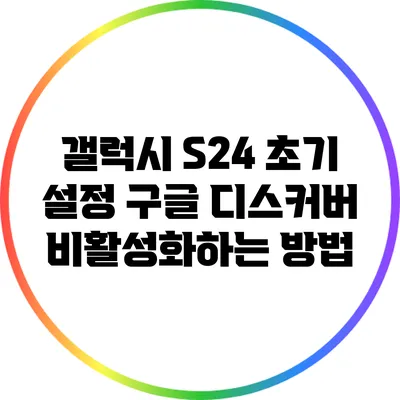 갤럭시 S24 초기 설정: 구글 디스커버 비활성화하는 방법