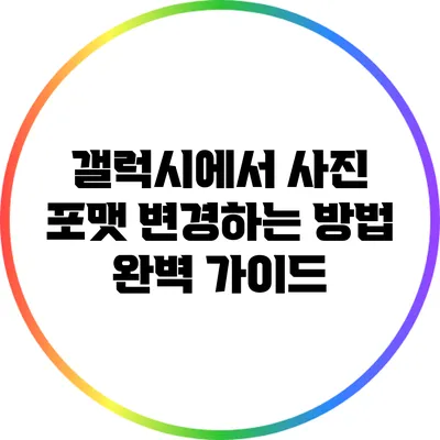 갤럭시에서 사진 포맷 변경하는 방법 완벽 가이드