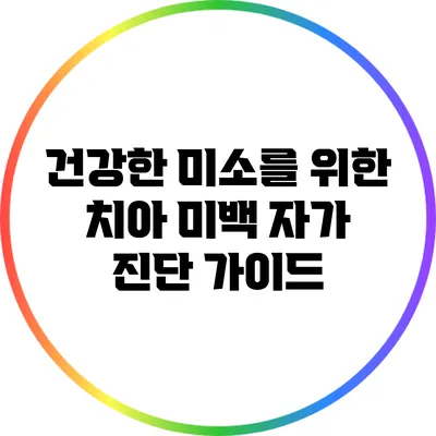 건강한 미소를 위한 치아 미백 자가 진단 가이드