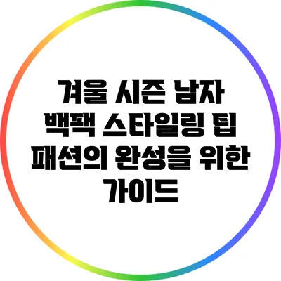 겨울 시즌 남자 백팩 스타일링 팁: 패션의 완성을 위한 가이드