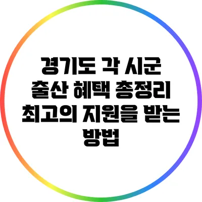경기도 각 시군 출산 혜택 총정리: 최고의 지원을 받는 방법