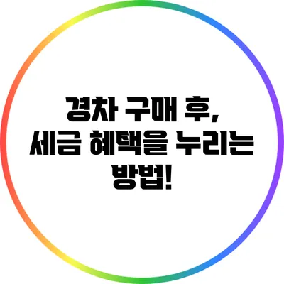 경차 구매 후, 세금 혜택을 누리는 방법!