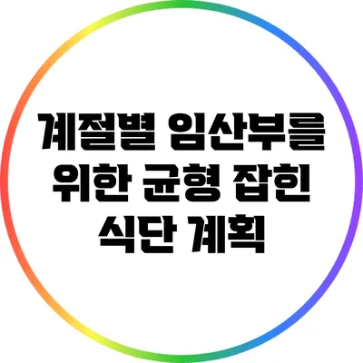 계절별 임산부를 위한 균형 잡힌 식단 계획