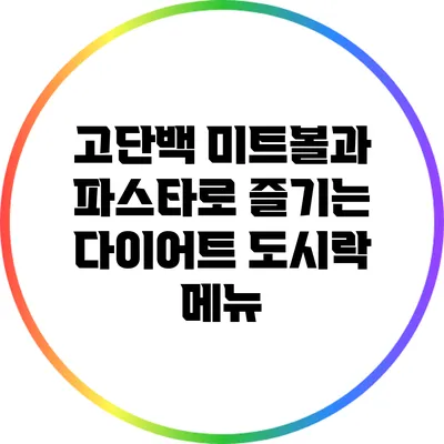 고단백 미트볼과 파스타로 즐기는 다이어트 도시락 메뉴