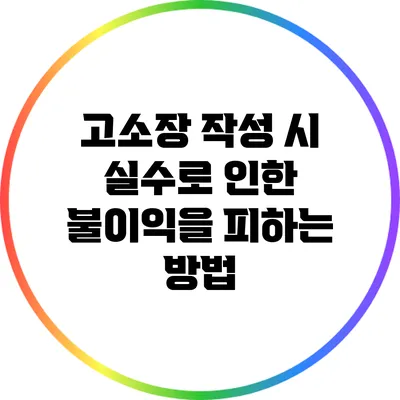 고소장 작성 시 실수로 인한 불이익을 피하는 방법