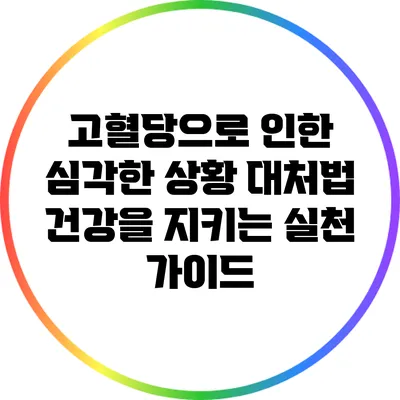 고혈당으로 인한 심각한 상황 대처법: 건강을 지키는 실천 가이드