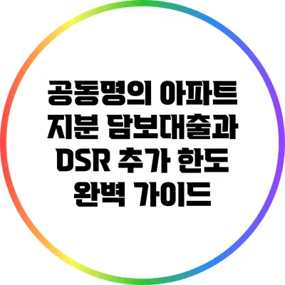 공동명의 아파트 지분 담보대출과 DSR 추가 한도 완벽 가이드