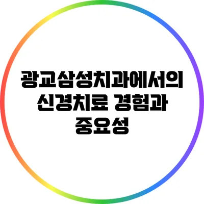광교삼성치과에서의 신경치료 경험과 중요성
