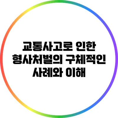 교통사고로 인한 형사처벌의 구체적인 사례와 이해