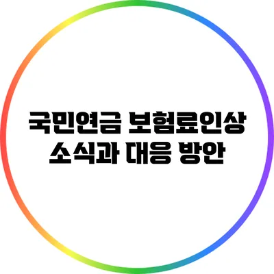 국민연금 보험료인상 소식과 대응 방안