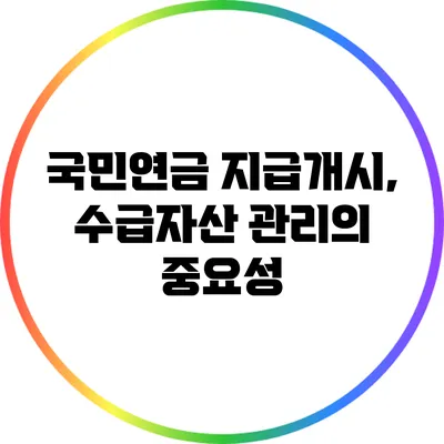 국민연금 지급개시, 수급자산 관리의 중요성