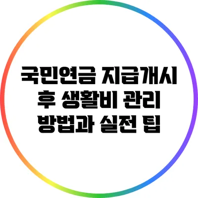 국민연금 지급개시 후 생활비 관리 방법과 실전 팁