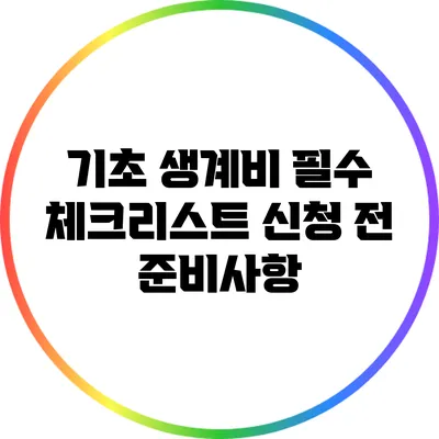 기초 생계비 필수 체크리스트: 신청 전 준비사항