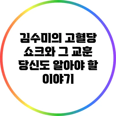 김수미의 고혈당 쇼크와 그 교훈: 당신도 알아야 할 이야기