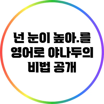 넌 눈이 높아.를 영어로? 야나두의 비법 공개