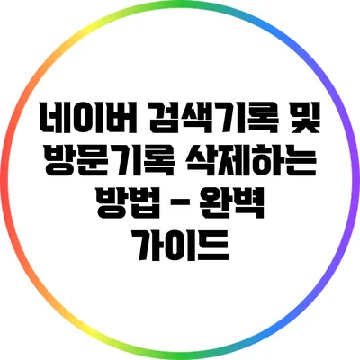 네이버 검색기록 및 방문기록 삭제하는 방법 – 완벽 가이드