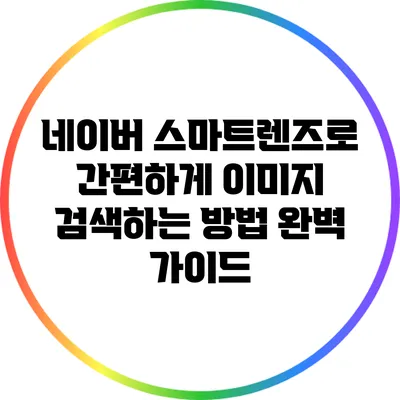 네이버 스마트렌즈로 간편하게 이미지 검색하는 방법 완벽 가이드