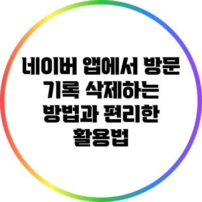네이버 앱에서 방문 기록 삭제하는 방법과 편리한 활용법