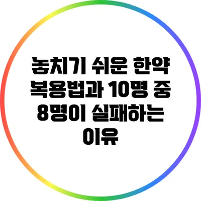 놓치기 쉬운 한약 복용법과 10명 중 8명이 실패하는 이유