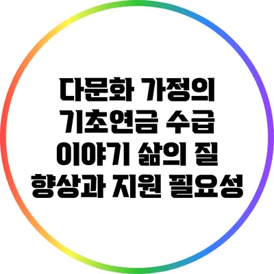 다문화 가정의 기초연금 수급 이야기: 삶의 질 향상과 지원 필요성