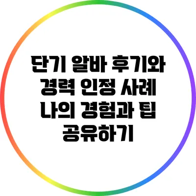 단기 알바 후기와 경력 인정 사례: 나의 경험과 팁 공유하기