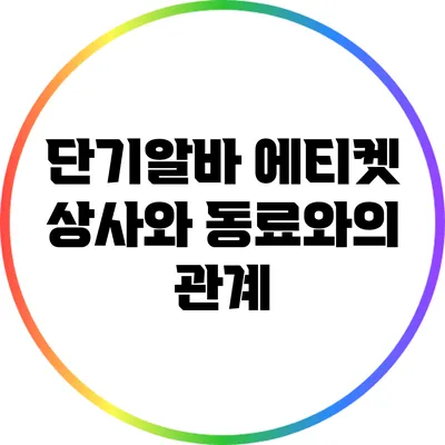 단기알바 에티켓: 상사와 동료와의 관계