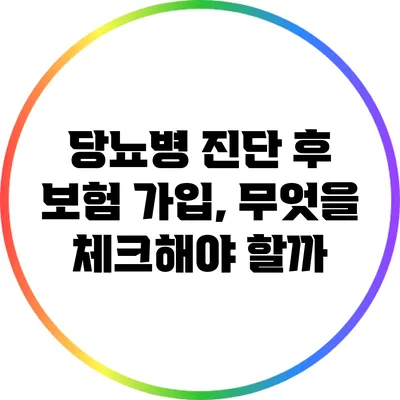 당뇨병 진단 후 보험 가입, 무엇을 체크해야 할까?