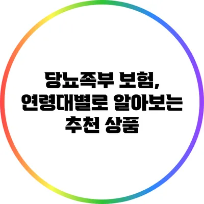 당뇨족부 보험, 연령대별로 알아보는 추천 상품
