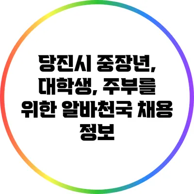 당진시: 중장년, 대학생, 주부를 위한 알바천국 채용 정보