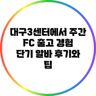 대구3센터에서 주간 FC 출고 경험: 단기 알바 후기와 팁